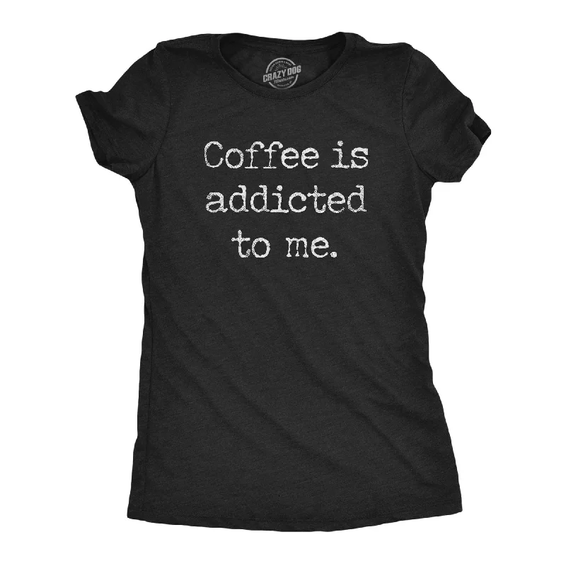 Coffee Is Addicted To Me Women's T Shirt-- Mesh Blend Leather Blend Suede Blend